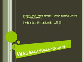 Semoga Anda-Anda Berminat Untuk menimba Ilmu di
AL MUTHOHHAR…

Sekian dan Terimakasih….. 
 