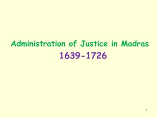 Administration of Justice in Madras
1639-1726
1
 