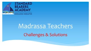 Madrassa Teachers
Challenges & Solutions
 