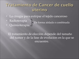 La cirugia para extirpar el tejido canceroso Radioterapia Quimioterapia El tratamiento de elección depende del tamaño del tumor y de la fase de evolución en la que se encuentre. De forma aislada o combinada 
