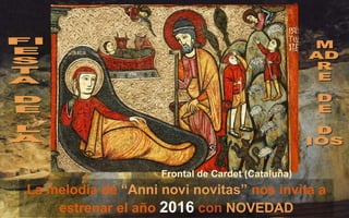 Frontal de Cardet (Cataluña)
La melodía de “Anni novi novitas” nos invita a
estrenar el año 2016 con NOVEDAD
 
