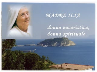 MADRE ILIA donna eucaristica, donna spirituale 