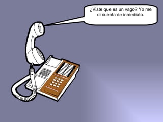 ¿Viste que es un vago? Yo me di cuenta de inmediato. 