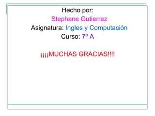 Hecho por: Stephane Gutierrez Asignatura:  Ingles y Computación Curso:  7º A ¡¡¡¡MUCHAS GRACIAS!!!! 