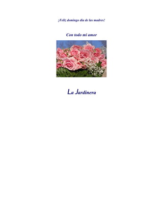 ¡Feliz domingo día de las madres!



     Con todo mi amor




      La Jardinera
 