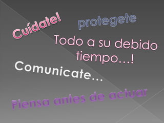 protegeteCuídate!Todo a su debido tiempo…! Comunicate…Piensa antes de actuar