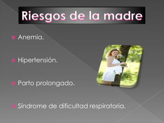 Riesgos de la madreAnemia.Hipertensión. Parto prolongado.Síndrome de dificultad respiratoria.