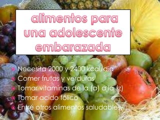  alimentos para una adolescente embarazadaNecesita 2000 y 2400 kcal/diaComer frutas y verdurasTomar vitaminas de la (a) a la (z)Tomar acido fólicoEntre otros alimentos saludables…