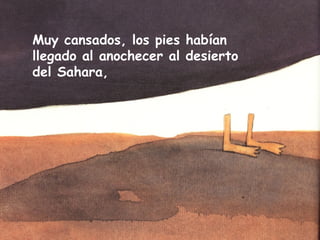 Muy cansados, los pies habían
llegado al anochecer al desierto
del Sahara,