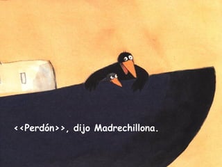 <<Perdón>>, dijo Madrechillona.
 