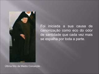 Foi iniciada a sua causa de canoniza ç ão como eco do odor de santidade que cada vez mais se espalha por toda a parte. Última foto da Madre Conceição . 