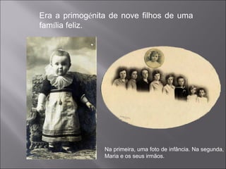 Era a primog é nita de nove filhos de uma fam í lia feliz. Na primeira, uma foto de infância. Na segunda, Maria e os seus irmãos. 