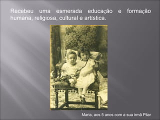 Recebeu uma esmerada educa ç ão e forma ç ão humana, religiosa, cultural e art í stica. Maria, aos 5 anos com a sua irmã Pilar 