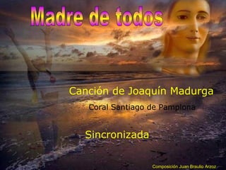 Canción de Joaquín Madurga
Coral Santiago de Pamplona

Sincronizada
Composición Juan Braulio Arzoz

 