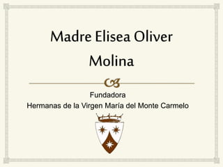 Fundadora 
Hermanas de la Virgen María del Monte Carmelo 
 