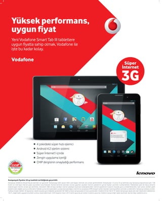 Yüksek performans,
uygun fiyat
Vodafone
Yeni Vodafone Smart Tab III tabletlere
uygun fiyatla sahip olmak, Vodafone ile
işt...