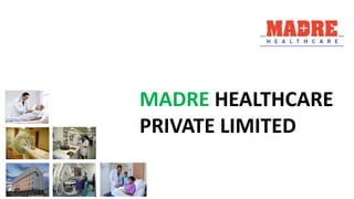 MADRE HEALTHCARE
PRIVATE LIMITED
 