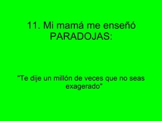 11. Mi mamá me enseñó PARADOJAS: "Te dije un millón de veces que no seas exagerado" 