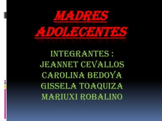 MADRES
ADOLECENTES
  Integrantes :
Jeannet Cevallos
Carolina Bedoya
Gissela Toaquiza
Mariuxi Robalino
 