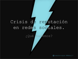 @inmaferragud #MBday17
Crisis de reputación
en redes sociales.
¿Qué hacemos?
@inmaferragud #MBday17
 