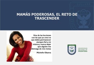 MAMÁS PODEROSAS, EL RETO DE
TRASCENDER
 