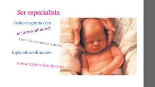 Ser especialista 
boticariagarcia.com 
tupediatraonline.com 
 