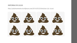 HISTORIAS DE CACAS 
http://yademasmama.wordpress.com/2014/05/23/historias-de-cacas/ 
 