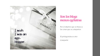 Son los blogs 
menos ególatras 
Por el objetivo que se busca y 
las cosas que se comparten 
El protagonista es otro 
Compartir 
 