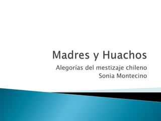 Madres y Huachos Alegorías del mestizaje chileno Sonia Montecino 