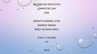 INSTITUCION EDUCATIVA
CAMPESTRE SAN
JOSE
BARRETO RAMIREZ LEYDI
RAMIREZ XIMENA
PEREZ ACEVEDO EMILY
ETICA Y VALORES
10*
2019
 