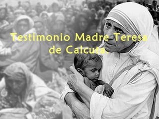 Testimonio Madre Teresa 
de Calcuta. 
 