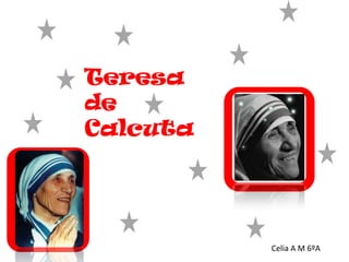 Teresa
de
Calcuta




          Celia A M 6ºA
 