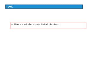 TEMA	
o  El	tema	principal	es	el	poder	ilimitado	del	dinero.	
 