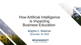 How Artificial Intelligence
is Impacting
Business Education
Brigitte C. Madrian
November 29, 2023
 