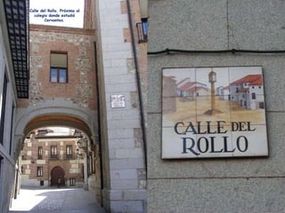Calle del Rollo. Próxima al colegio donde estudió Cervantes. 