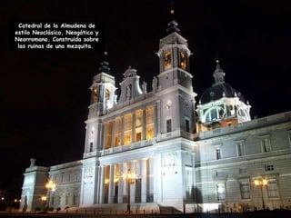 Catedral de la Almudena de estilo Neoclásico, Neogótico y Neorromano. Construida sobre las ruinas de una mezquita.  
