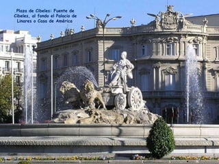 Plaza de Cibeles: Fuente de Cibeles, al fondo el Palacio de Linares o Casa de América . 