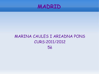 MADRID MARINA CAULES I ARIADNA PONS CURS:2011/2012 5è 