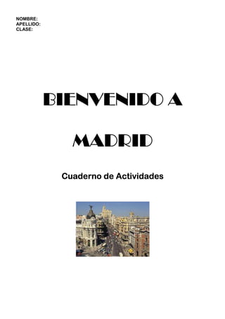 NOMBRE:
APELLIDO:
CLASE:




            BIENVENIDO A

               MADRID
             Cuaderno de Actividades
 