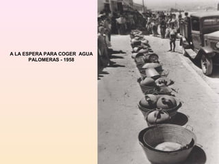 A LA ESPERA PARA COGER AGUA
       PALOMERAS - 1958
 