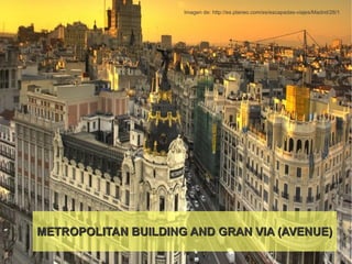 Imagen de: http://es.planeo.com/es/escapadas-viajes/Madrid/28/1




METROPOLITAN BUILDING AND GRAN VIA (AVENUE)
 