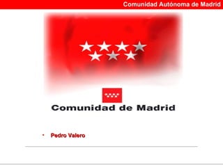 Comunidad Autónoma de Madrid




•   Pedro Valero
 