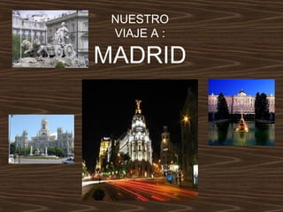 NUESTRO
VIAJE A :

MADRID

 