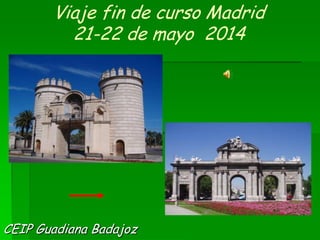 Viaje fin de curso Madrid
21-22 de mayo 2014
CEIP Guadiana Badajoz
 