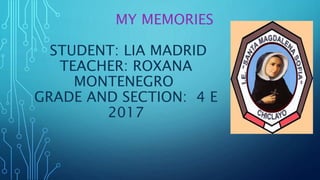 MY MEMORIES
STUDENT: LIA MADRID
TEACHER: ROXANA
MONTENEGRO
GRADE AND SECTION: 4 E
2017
 