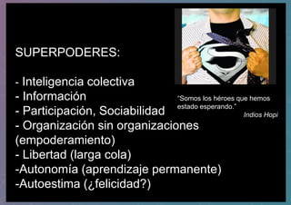 SUPERPODERES:
- Inteligencia colectiva
- Información
- Participación, Sociabilidad
- Organización sin organizaciones
(empo...
