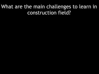 What are the main challenges to learn in
construction field?

 