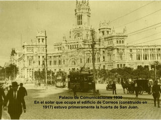Palacio de Comunicaciones 1930 En el solar que ocupa el edificio de Correos (construido en 1917) estuvo primeramente la huerta de San Juan. 