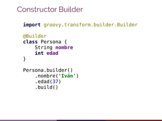 Constructor Builder
import groovy.transform.builder.Builder
@Builder
class Persona {
String nombre
int edad
}
Persona.buil...