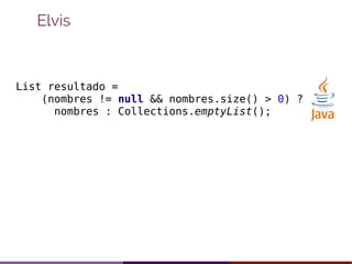Elvis
List resultado =
(nombres != null && nombres.size() > 0) ?
nombres : Collections.emptyList();
 